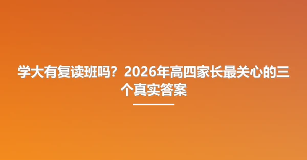 学大有复读班吗?2026年高四家长最关心的三个真实答案