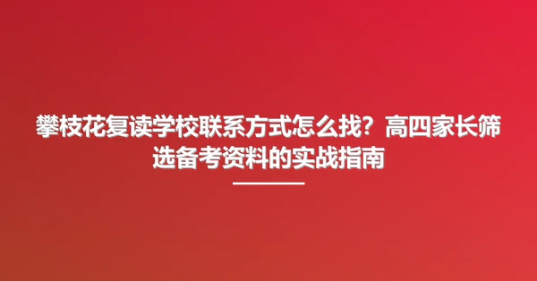 攀枝花复读学校联系方式怎么找?高四家长筛选备考资料的实战指南