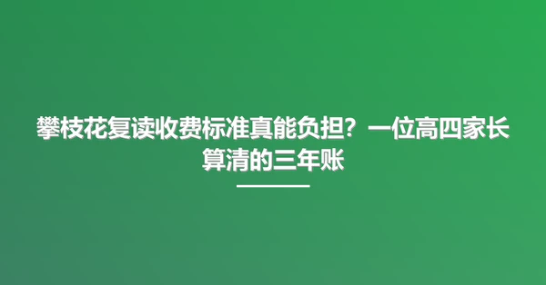 攀枝花复读收费标准真能负担?一位高四家长算清的三年账