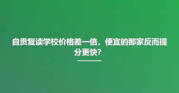 自贡复读学校价格差一倍,便宜的那家反而提分更快?