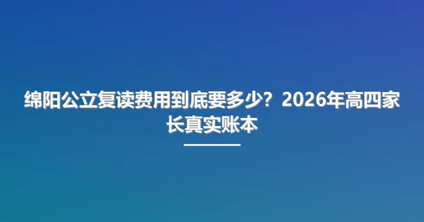 绵阳公立复读费用到底要多少?2026年高四家长真实账本