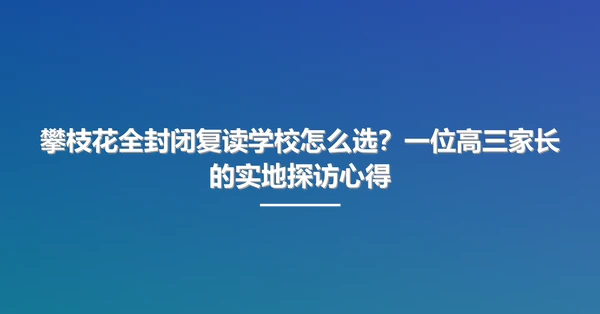 攀枝花全封闭复读学校怎么选?一位高三家长的实地探访心得
