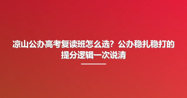 凉山公办高考复读班怎么选?公办稳扎稳打的提分逻辑一次说清