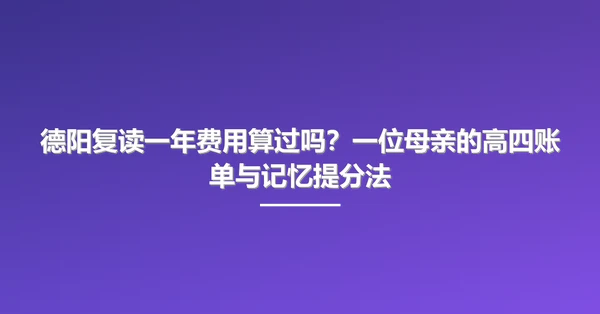 德阳复读一年费用算过吗?一位母亲的高四账单与记忆提分法