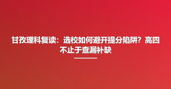 甘孜理科复读:选校如何避开提分陷阱?高四不止于查漏补缺