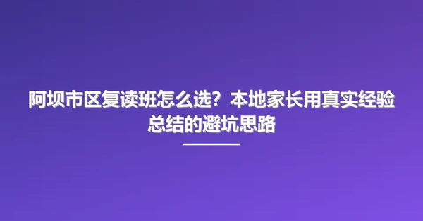 阿坝市区复读班怎么选?本地家长用真实经验总结的避坑思路