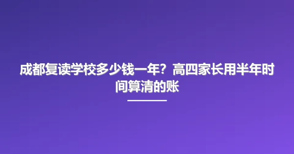 成都复读学校多少钱一年?高四家长用半年时间算清的账