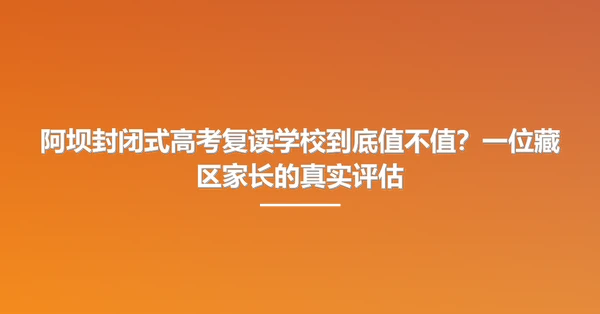 阿坝封闭式高考复读学校到底值不值?一位藏区家长的真实评估