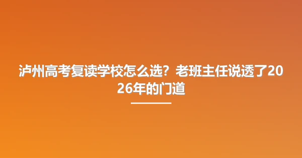 泸州高考复读学校怎么选?老班主任说透了2026年的门道