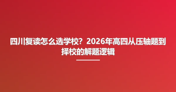 四川复读怎么选学校？2026年高四从压轴题到择校的解题逻辑