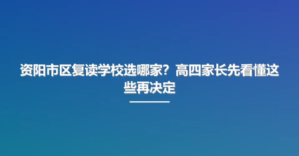 资阳市区复读学校选哪家?高四家长先看懂这些再决定
