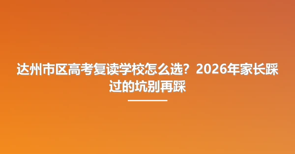 达州市区高考复读学校怎么选?2026年家长踩过的坑别再踩