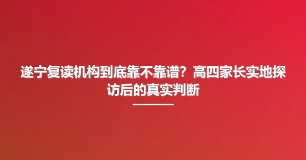 遂宁复读机构到底靠不靠谱?高四家长实地探访后的真实判断