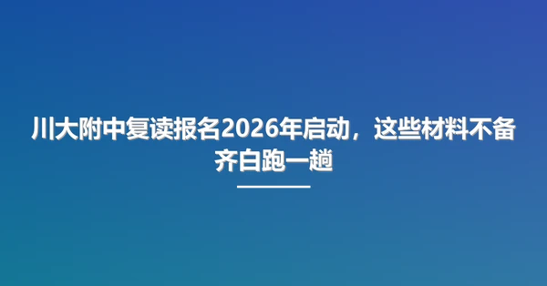 川大附中复读报名2026年启动,这些材料不备齐白跑一趟