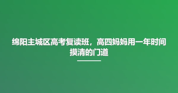 绵阳主城区高考复读班,高四妈妈用一年时间摸清的门道