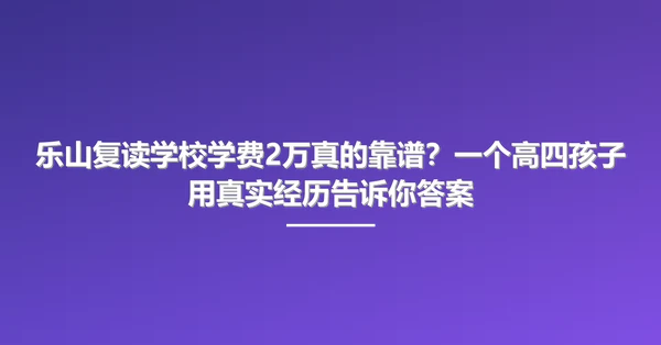 乐山复读学校学费2万真的靠谱?一个高四孩子用真实经历告诉你答案