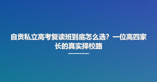 自贡私立高考复读班到底怎么选?一位高四家长的真实择校路