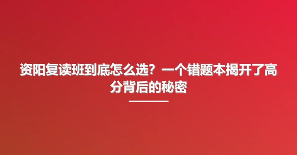 资阳复读班到底怎么选?一个错题本揭开了高分背后的秘密