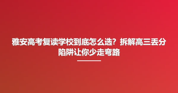 雅安高考复读学校到底怎么选?拆解高三丢分陷阱让你少走弯路