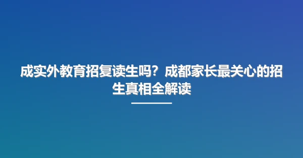 成实外教育招复读生吗?成都家长最关心的招生真相全解读
