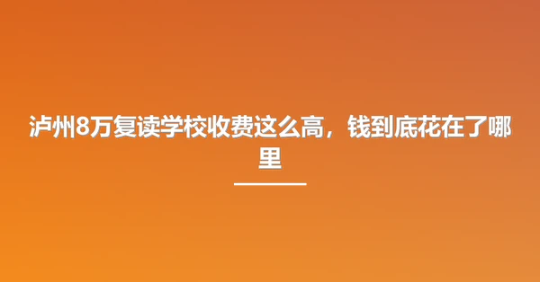 泸州8万复读学校收费这么高，钱到底花在了哪里