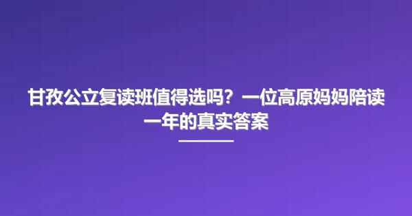 甘孜公立复读班值得选吗?一位高原妈妈陪读一年的真实答案