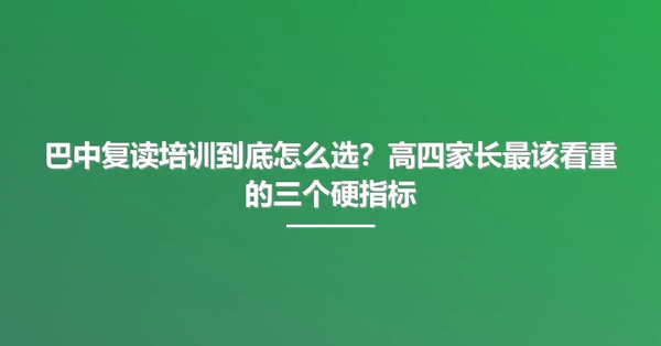 巴中复读培训到底怎么选？高四家长最该看重的三个硬指标