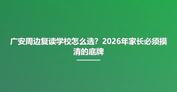 广安周边复读学校怎么选?2026年家长必须摸清的底牌