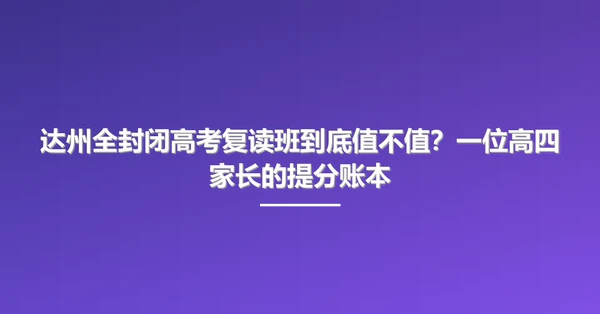 达州全封闭高考复读班到底值不值?一位高四家长的提分账本