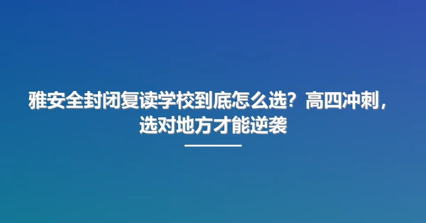 雅安全封闭复读学校到底怎么选?高四冲刺,选对地方才能逆袭