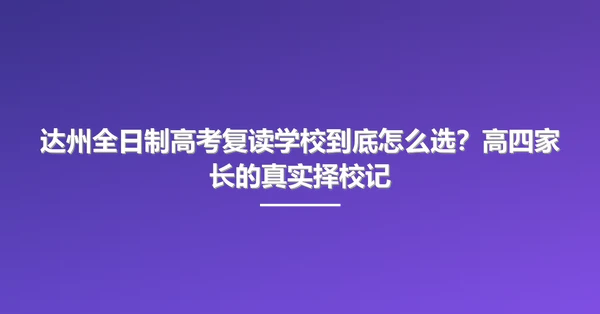 达州全日制高考复读学校到底怎么选?高四家长的真实择校记