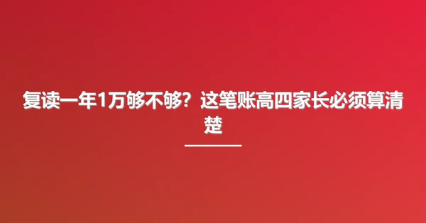复读一年1万够不够?这笔账高四家长必须算清楚