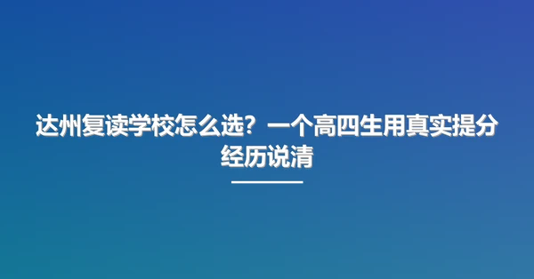 达州复读学校怎么选?一个高四生用真实提分经历说清
