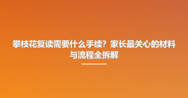 攀枝花复读需要什么手续?家长最关心的材料与流程全拆解