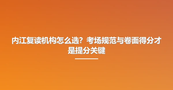 内江复读机构怎么选?考场规范与卷面得分才是提分关键