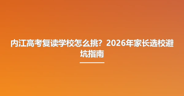 内江高考复读学校怎么挑?2026年家长选校避坑指南