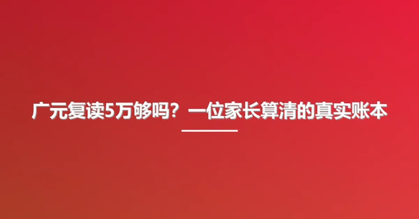 广元复读5万够吗?一位家长算清的真实账本