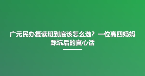 广元民办复读班到底该怎么选?一位高四妈妈踩坑后的真心话