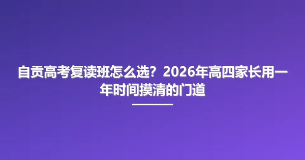 自贡高考复读班怎么选？2026年高四家长用一年时间摸清的门道