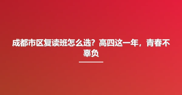 成都市区复读班怎么选?高四这一年,青春不辜负