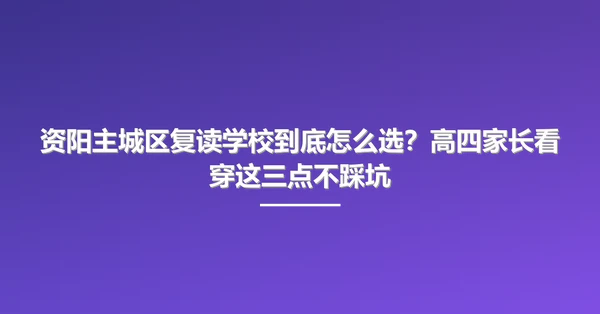 资阳主城区复读学校到底怎么选?高四家长看穿这三点不踩坑