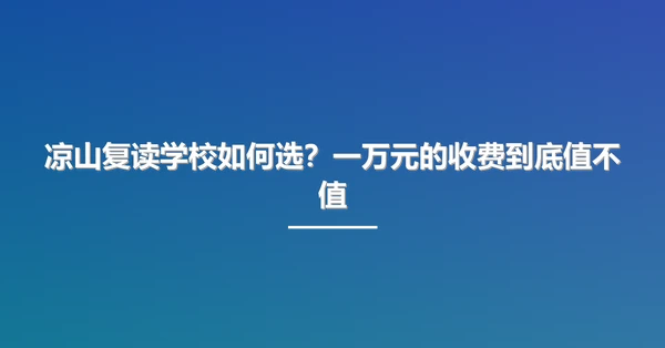 凉山复读学校如何选?一万元的收费到底值不值