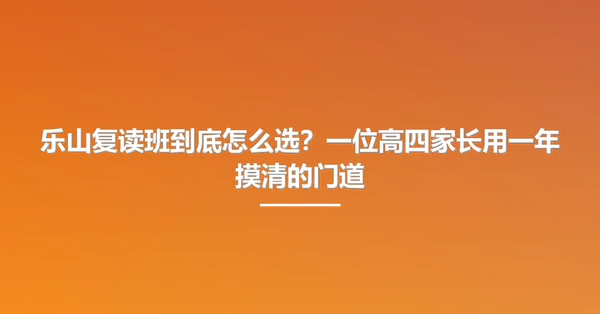 乐山复读班到底怎么选?一位高四家长用一年摸清的门道