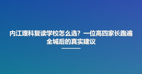 内江理科复读学校怎么选?一位高四家长跑遍全城后的真实建议