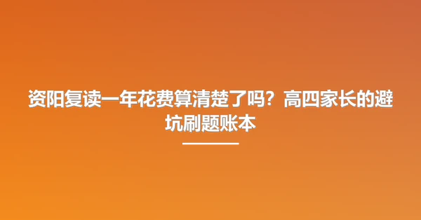 资阳复读一年花费算清楚了吗?高四家长的避坑刷题账本
