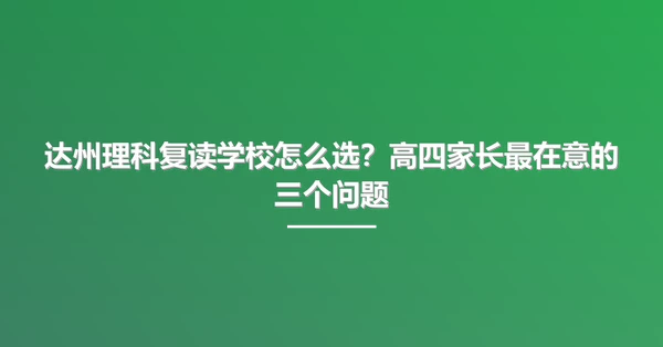 达州理科复读学校怎么选?高四家长最在意的三个问题