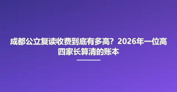 成都公立复读收费到底有多高?2026年一位高四家长算清的账本