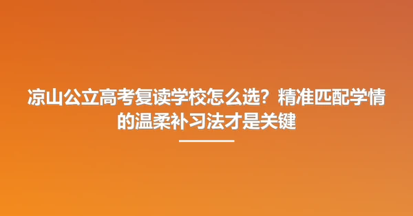 凉山公立高考复读学校怎么选？精准匹配学情的温柔补习法才是关键