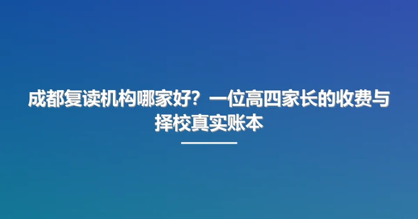 成都复读机构哪家好？一位高四家长的收费与择校真实账本