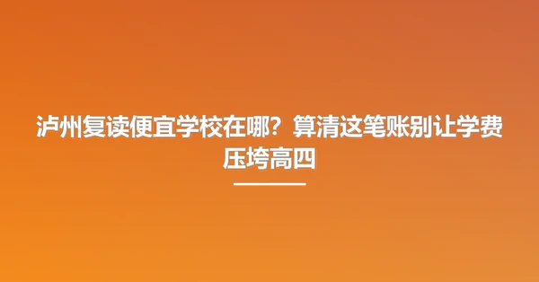 泸州复读便宜学校在哪？算清这笔账别让学费压垮高四